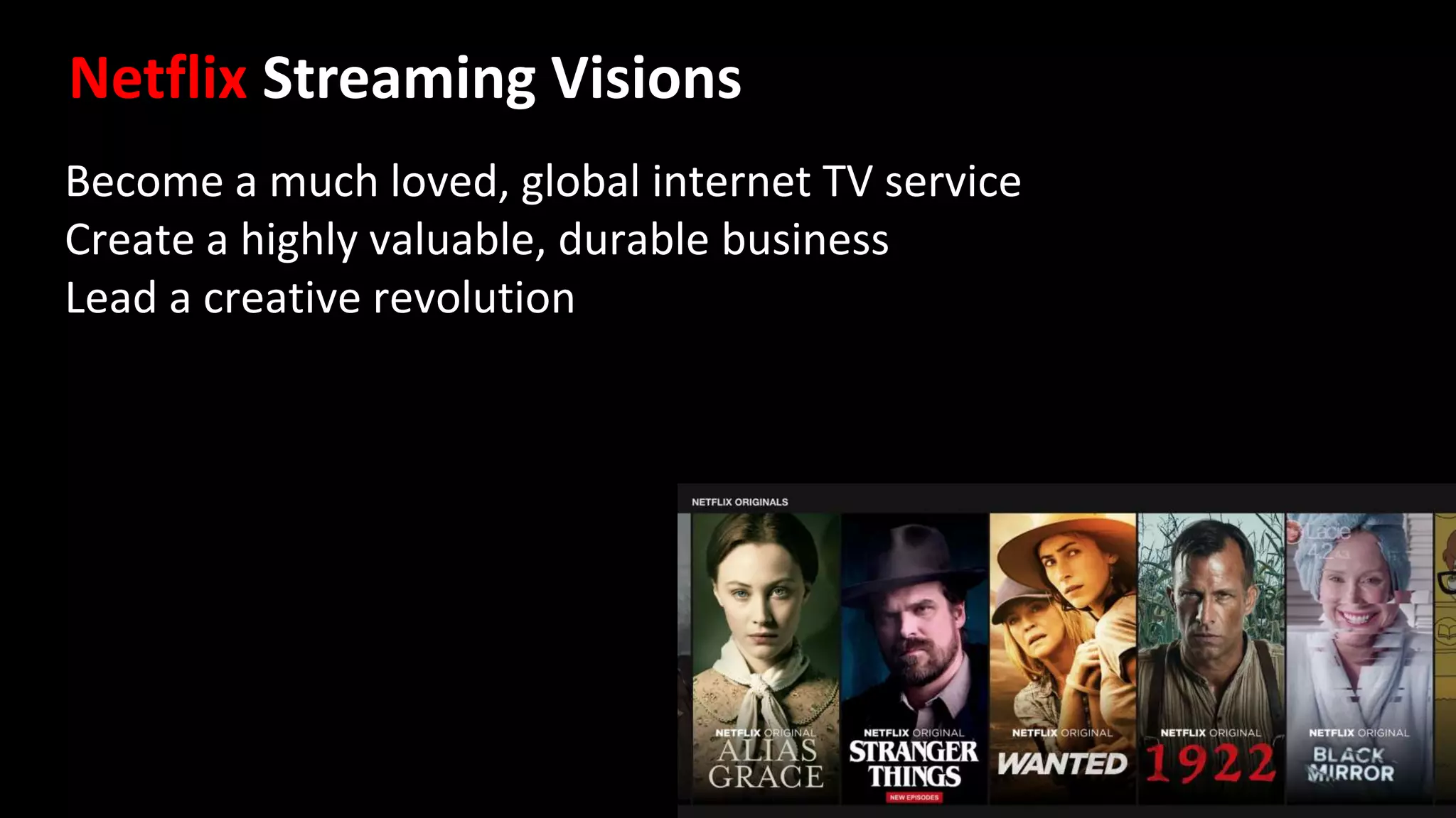 Become a much loved, global internet TV service
Create a highly valuable, durable business
Lead a creative revolution
Netflix Streaming Visions
 
