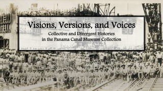 Visions, Versions, and Voices
Collective and Divergent Histories
in the Panama Canal Museum Collection
 