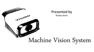 Machine Vision System
Presented by
Kirolos Amin
 