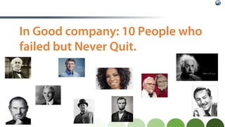 In Good company: 10 People who
failed but Never Quit.
 