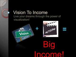 Vision To Income
Live your dreams through the power of
visualization!




                       Big
 