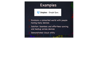 Examples
                  - Simple Sync


Envisions a connected world with people
having many devices
Solution: Seamless and effortless syncing
and backup across devices
Demonstrated Cloud utility
 