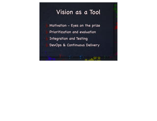 Vision as a Tool
Motivation - Eyes on the prize
Prioritization and evaluation
Integration and Testing
DevOps & Continuous Delivery
 