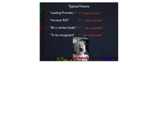 Typical Visions
“Leading Provider...” = “I want to win”

“Increase ROI”        = “... more money”

“Be a market leader” = “... be successful”

“To be recognized”    = “...be important”
 
