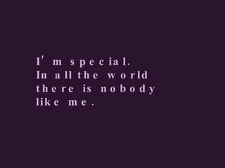 I’m special.  In all the world there is nobody like me. 