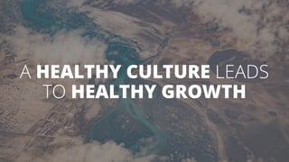A HEALTHY CULTURE LEADS
TO HEALTHY GROWTH
 