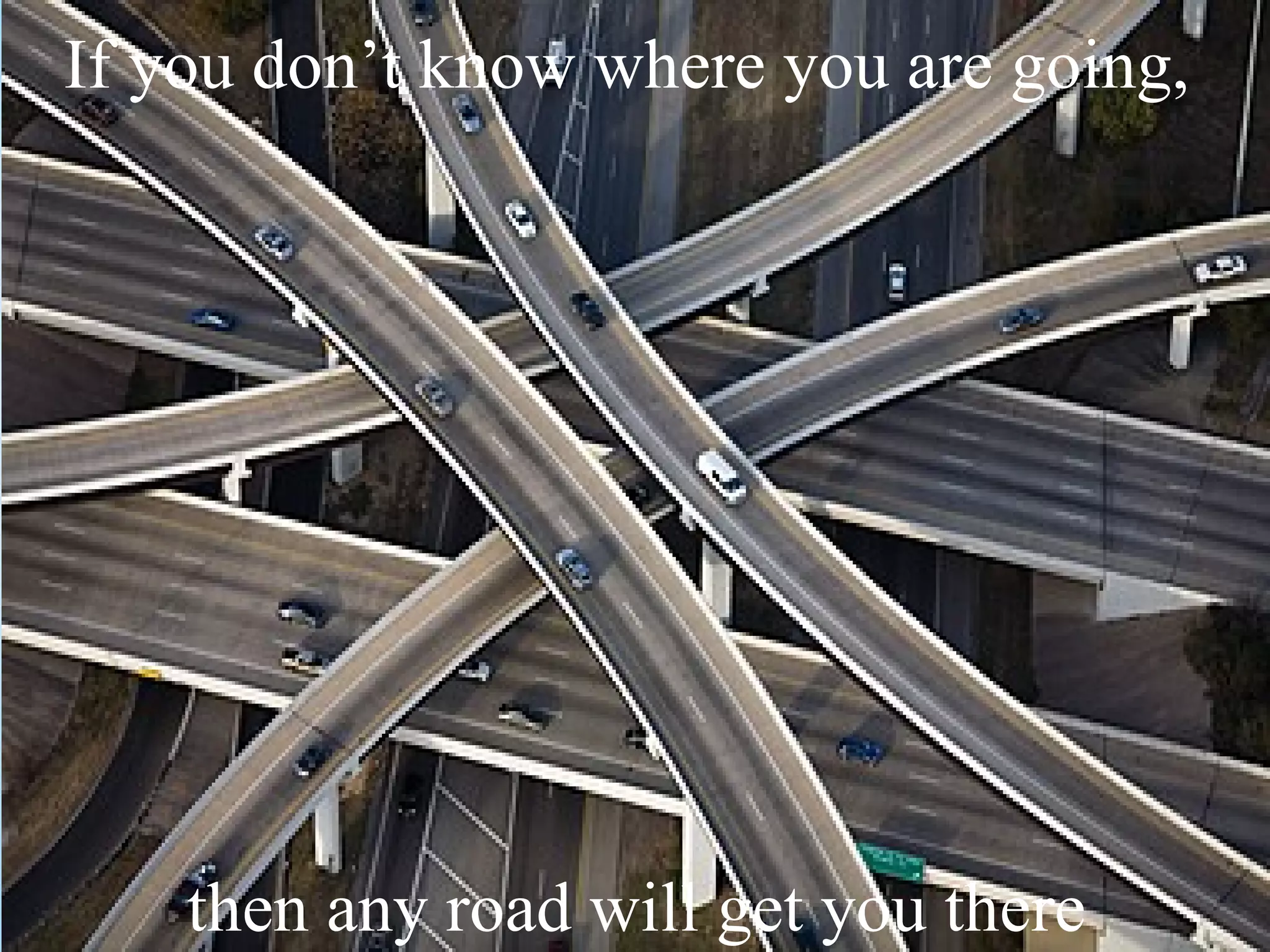 If you don’t know where you are going,




    then any road will get you there
 