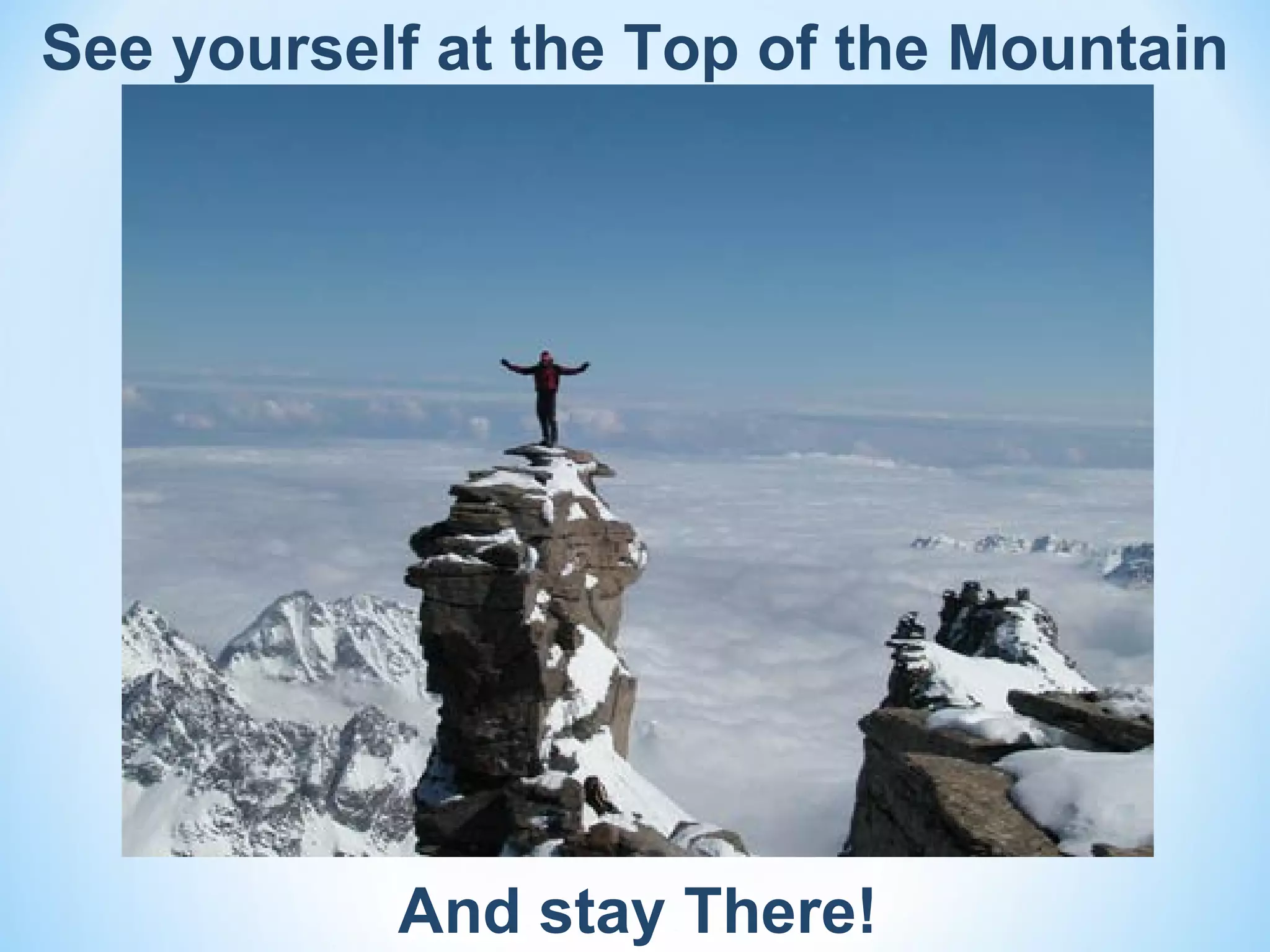 See yourself at the Top of the Mountain




           And stay There!
 