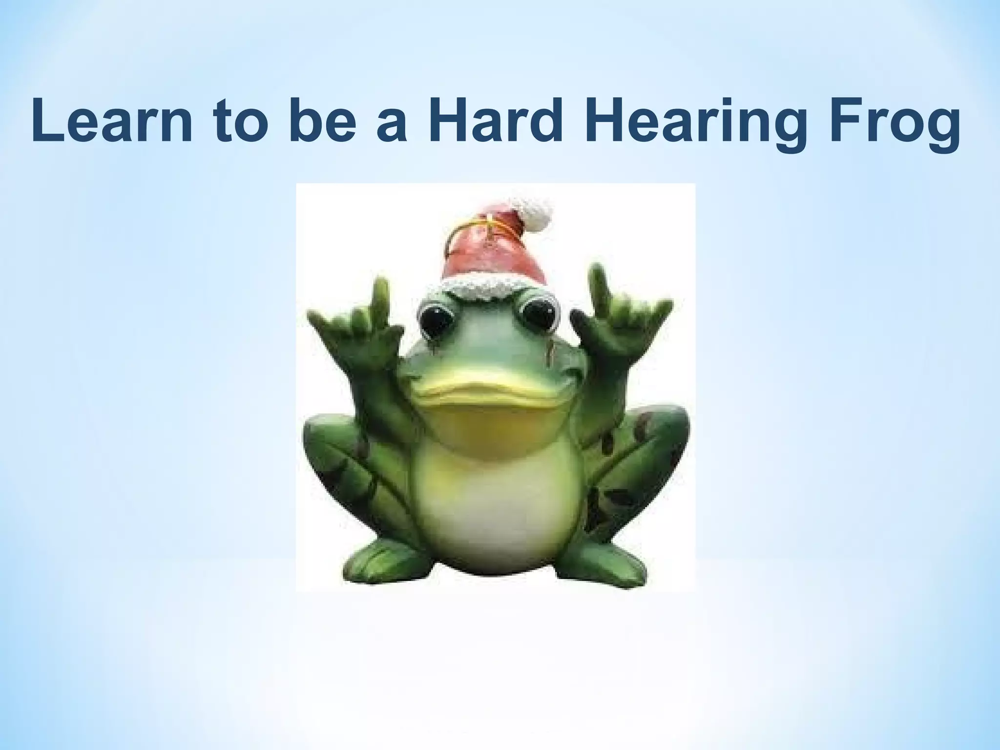 Learn to be a Hard Hearing Frog
 