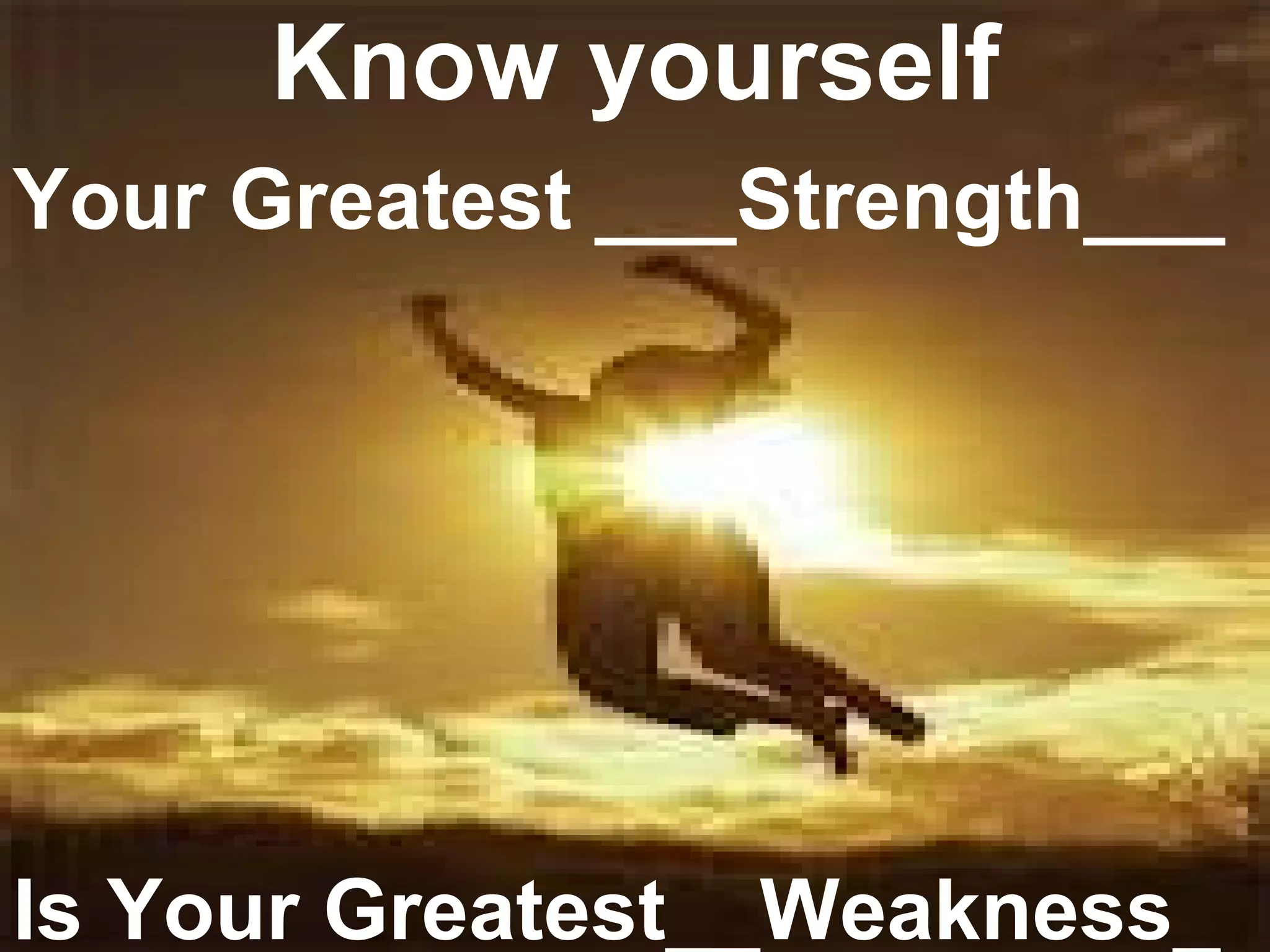 Know yourself
Your Greatest ___Strength___




Is Your Greatest__Weakness_
 