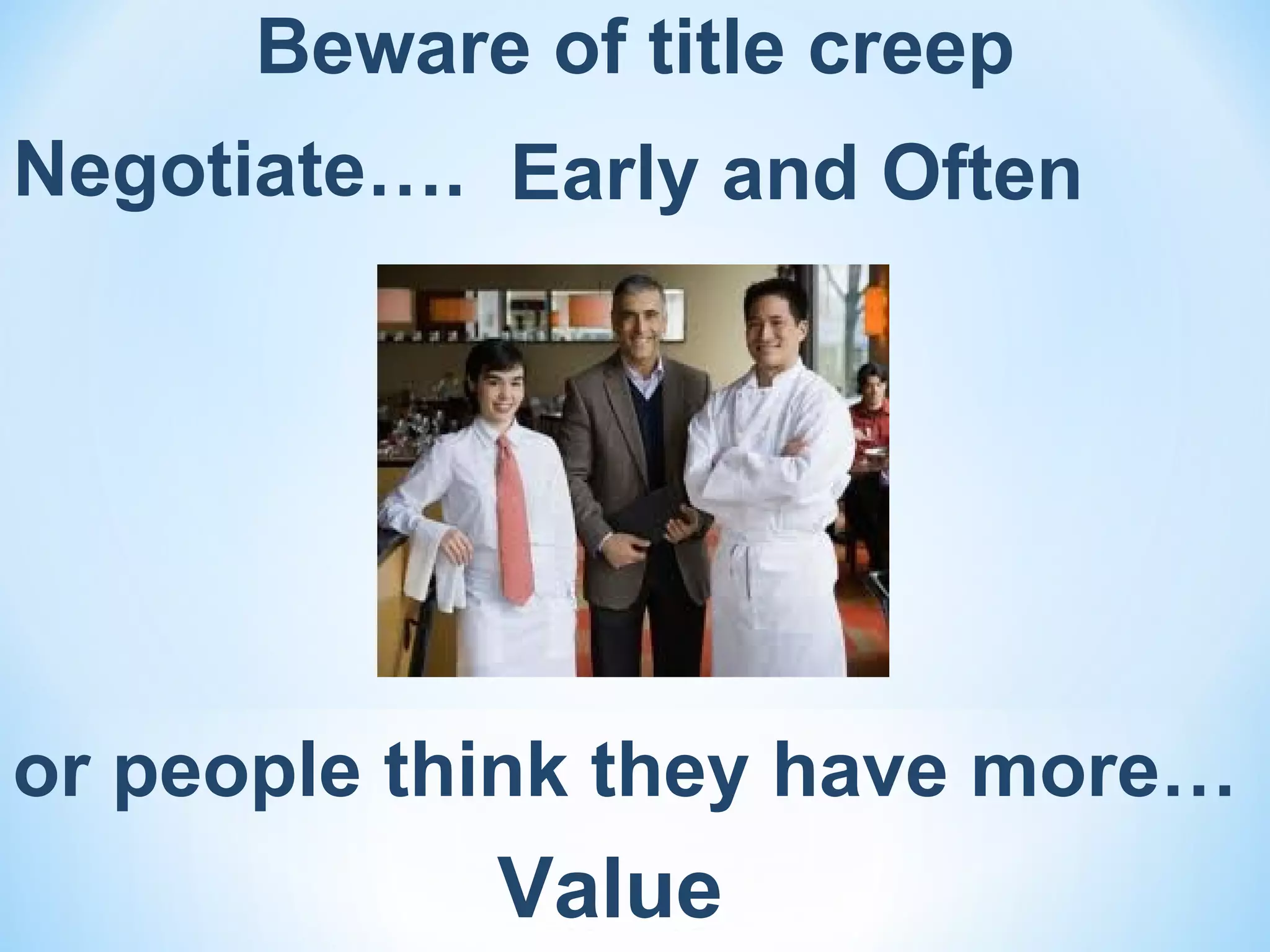 Beware of title creep
Negotiate…. Early and Often




or people think they have more…
            Value
 