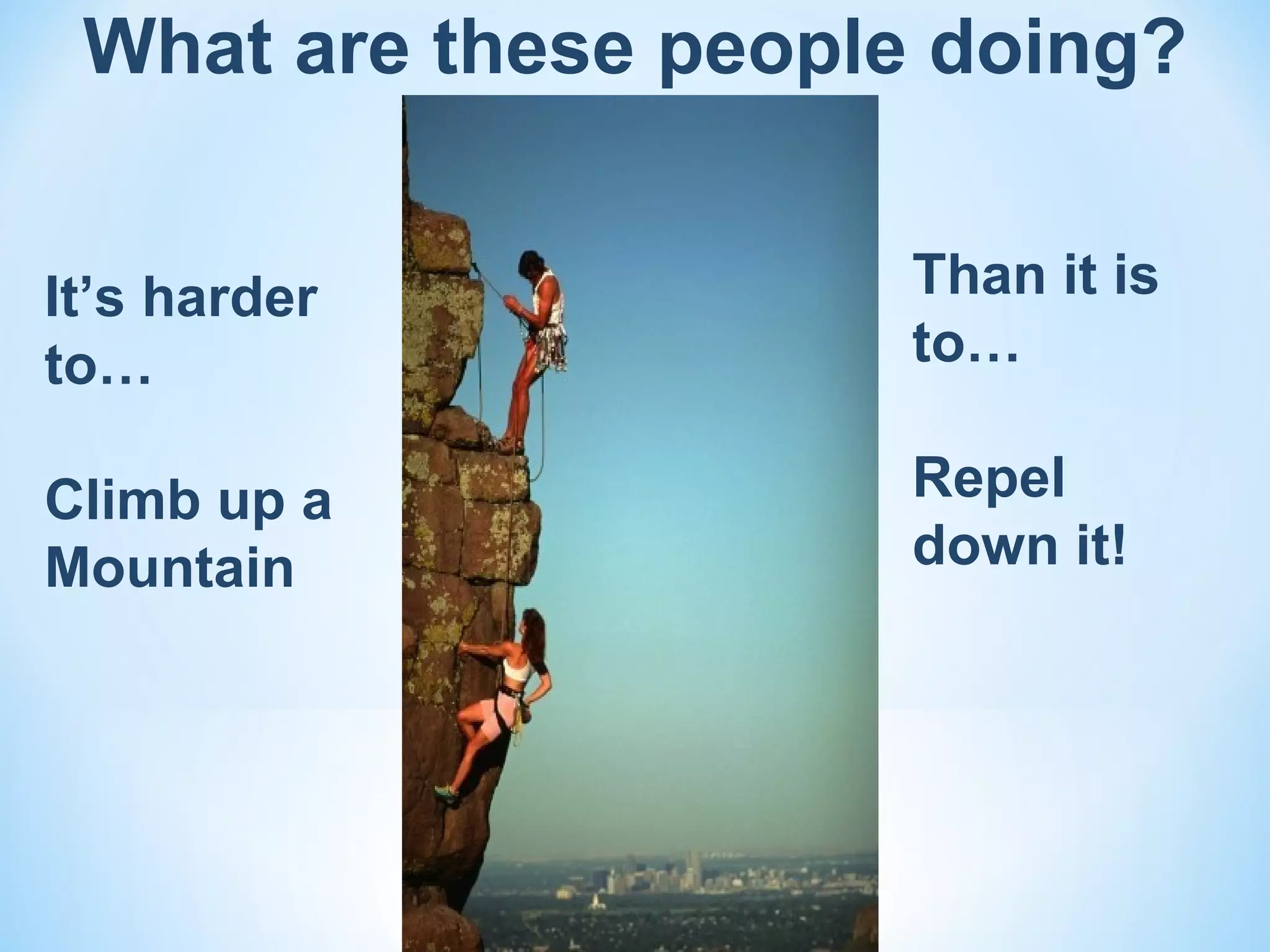 What are these people doing?


It’s harder           Than it is
to…                   to…

Climb up a            Repel
Mountain              down it!
 