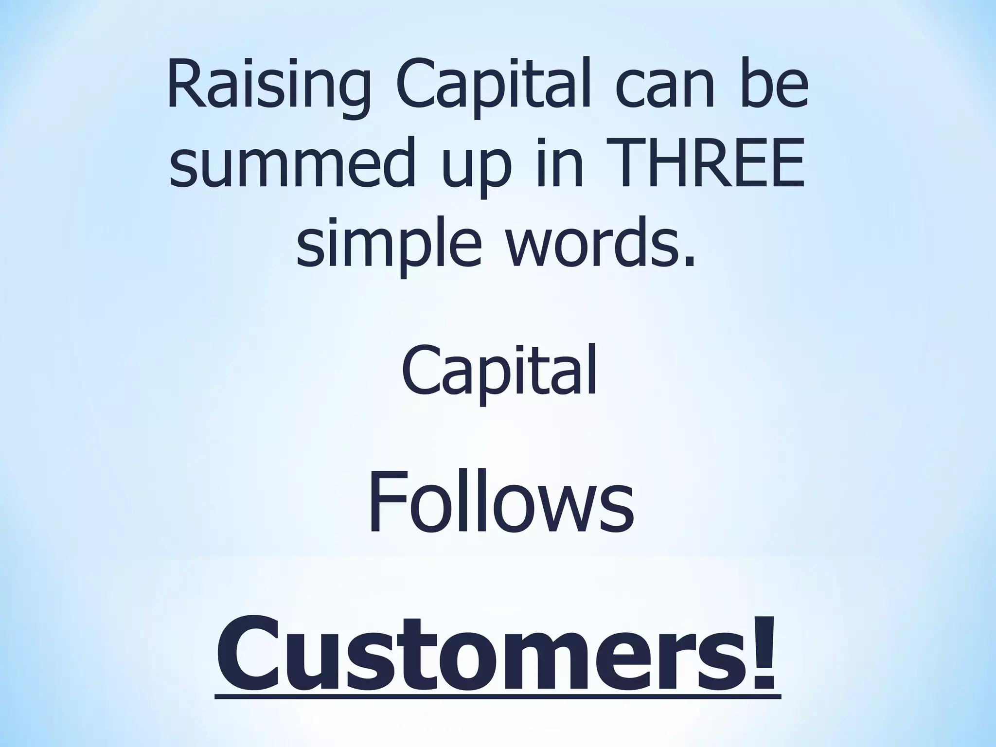 Raising Capital can be
summed up in THREE
     simple words.
        Capital

      Follows
 Customers!
 