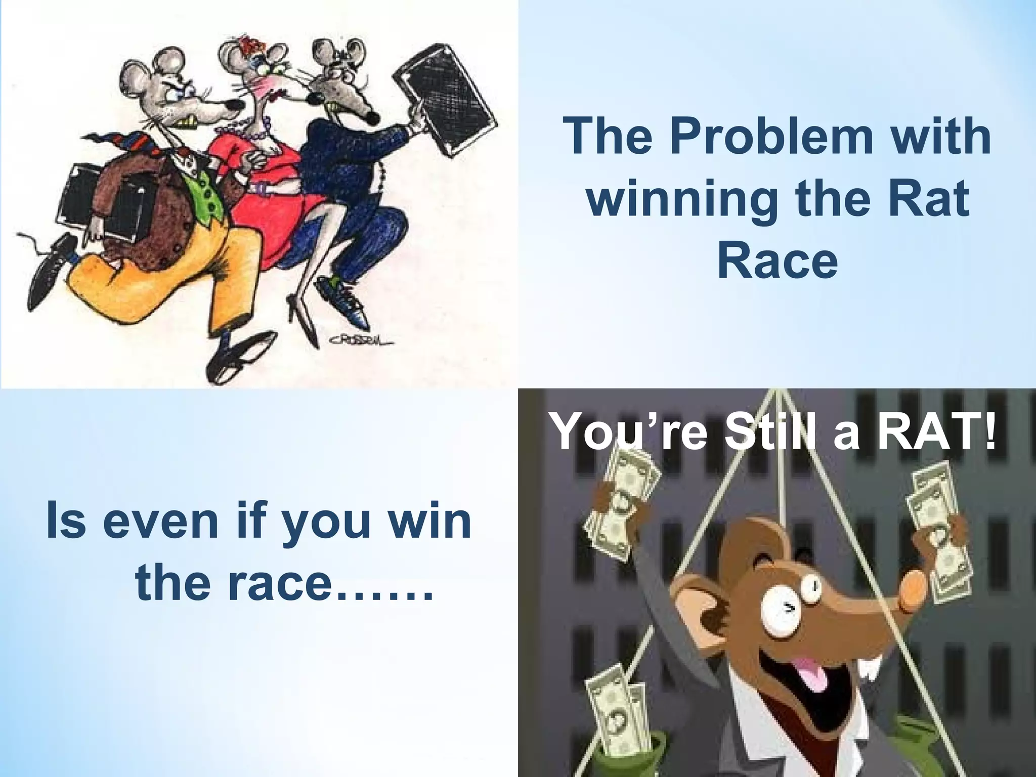 The Problem with
                      winning the Rat
                           Race


                     You’re Still a RAT!
Is even if you win
    the race……
 