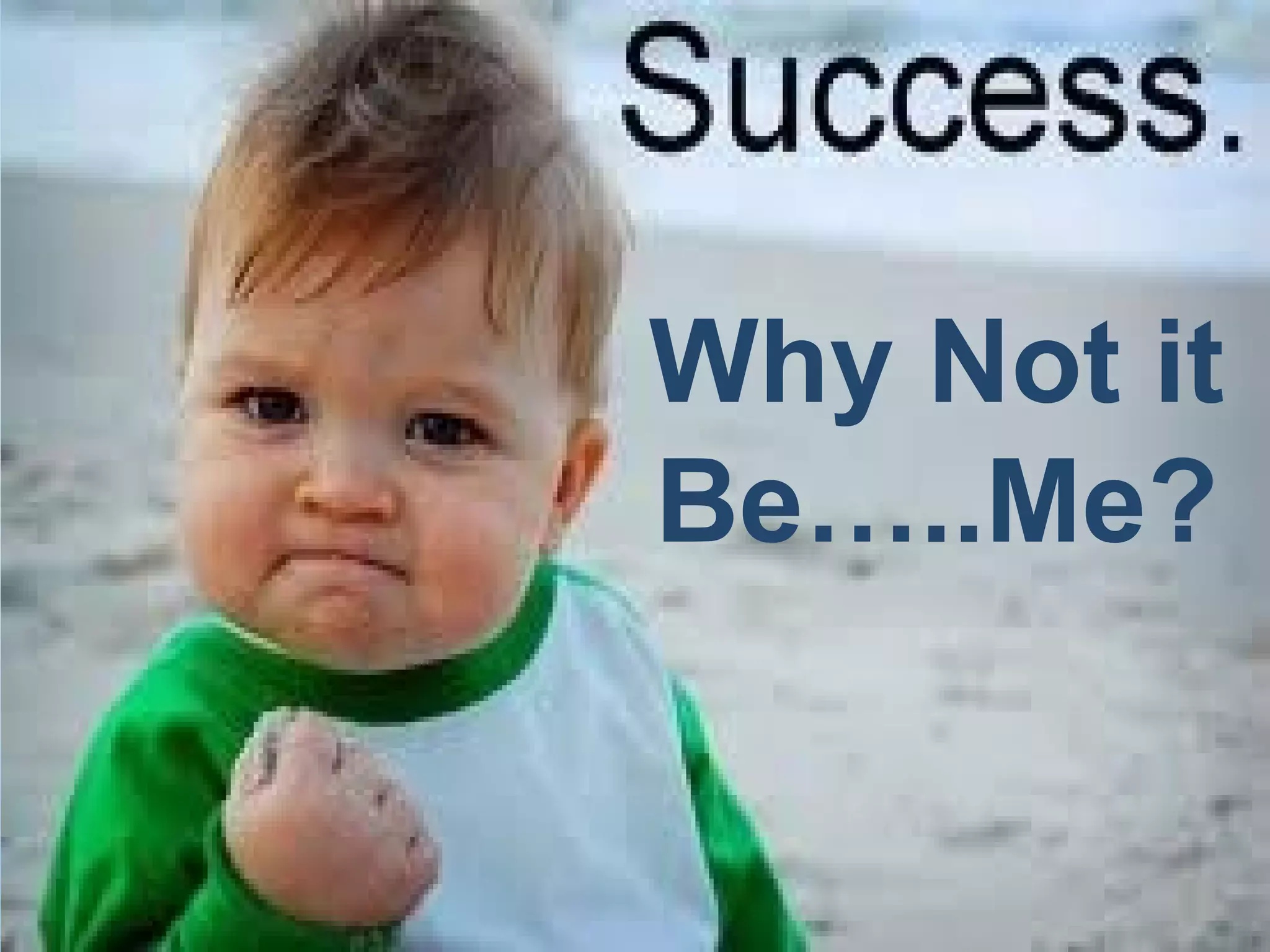 Why Not it
Be…..Me?
 