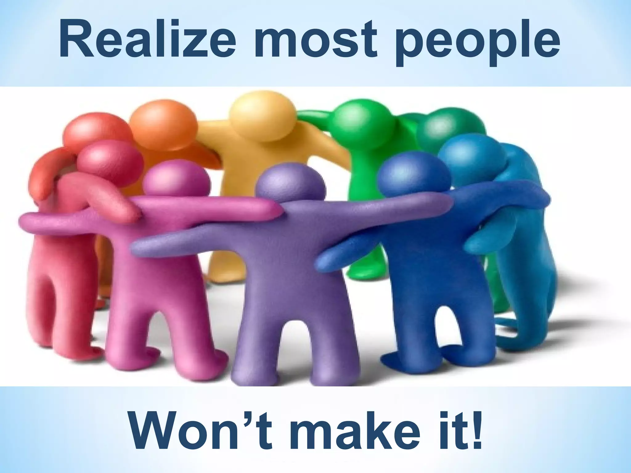 Realize most people




  Won’t make it!
 