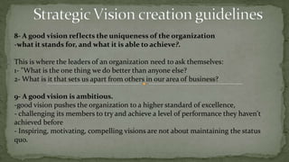 gives the mission the ability to inspire and motivate.Strategic Vision FrameworkCollins and Porras present the following framework:core beliefs and values + purpose = guiding philosophymission + vivid description = tangible imageguiding philosophy + tangible image = vision(possible futures).