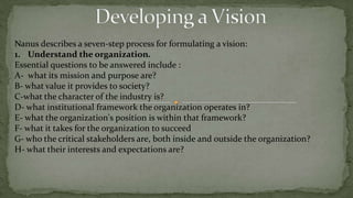 Strategic Vision creation guidelines3- A good vision is appropriate for the organization and for the times.A vision must be consistent with the organization's values and culture, and its place in its environment.4- A good vision sets standards of excellence and reflects high ideals.Generally, the vision proposed above for the software company does reflect measurable standards of excellence and a high level of aspiration.5- A good vision clarifies purpose and direction.For people in the organization, a good vision should answer the question, "Why do I go to work?" With a good vision, the answer to that question should not only be, "To earn a paycheck," but also, "To help build that attractive future for the organization and achieve a higher standard of excellence.“
