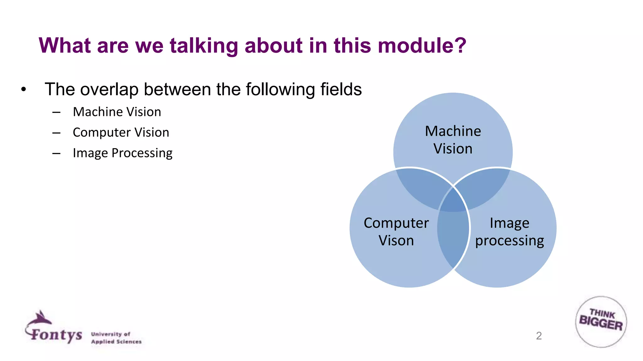 What are we talking about in this module?
Machine
Vision
Image
processing
Computer
Vison
• The overlap between the following fields
– Machine Vision
– Computer Vision
– Image Processing
2
 