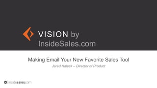 VISION
Making Email Your New Favorite Sales Tool
VISION by
InsideSales.com
Jared Haleck – Director of Product
 