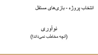 ‫ﻣﺳﺗﻘل‬ ‫ھﺎی‬‫ﺑﺎزی‬ - ‫ﭘروژه‬ ‫اﻧﺗﺧﺎب‬
‫ﻧوآوری‬
(!‫داﻧد‬‫ﻧﻣﯽ‬ ‫ﻣﺧﺎطب‬ ‫)آﻧﭼﮫ‬
 