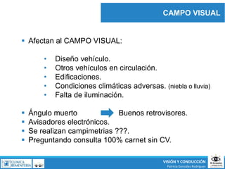 CAMPO VISUAL
VISIÓN Y CONDUCCIÓN
Patricia González Rodríguez
 Afectan al CAMPO VISUAL:
• Diseño vehículo.
• Otros vehícul...