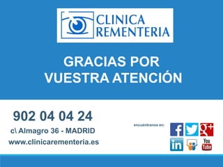 GRACIAS POR
VUESTRA ATENCIÓN
c Almagro 36 - MADRID
902 04 04 24 encuéntranos en:
www.clinicarementeria.es
 