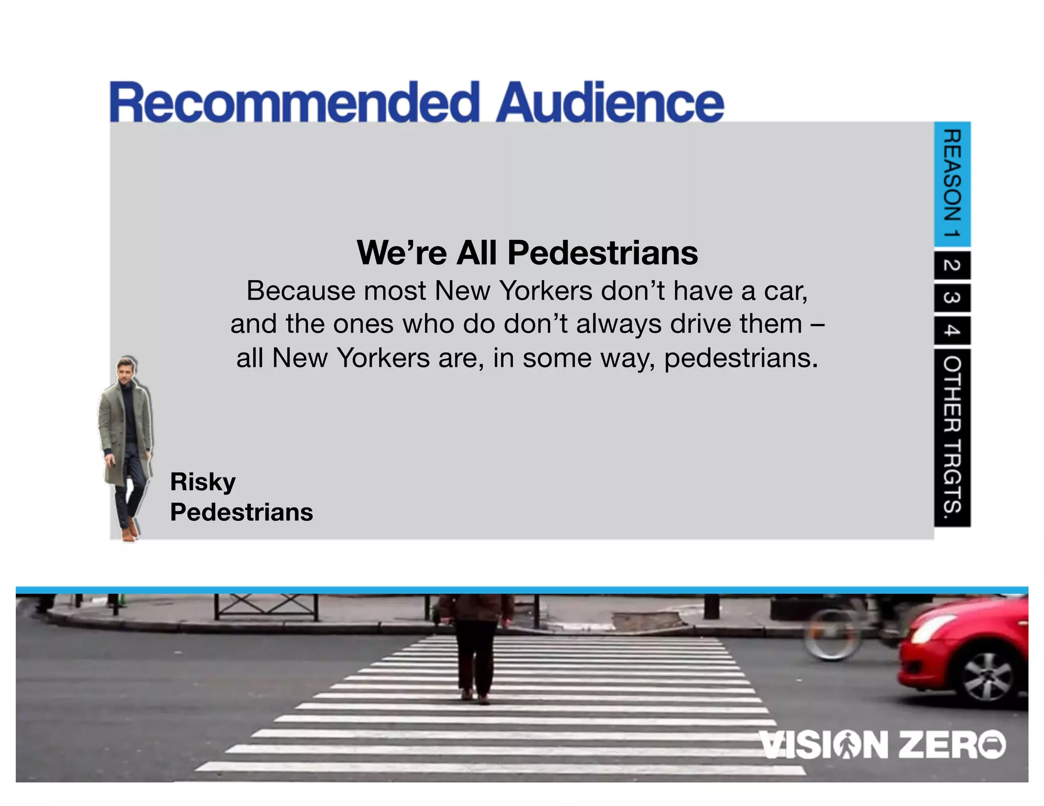 Risky
Pedestrians
We’re All Pedestrians
Because most New Yorkers don’t have a car,
and the ones who do don’t always drive them –
all New Yorkers are, in some way, pedestrians.
 