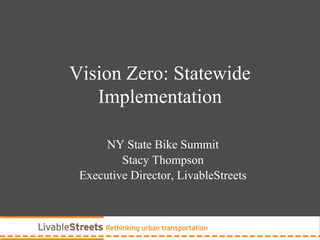 Vision Zero: Statewide
Implementation
NY State Bike Summit
Stacy Thompson
Executive Director, LivableStreets
 