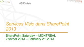 Services Visio dans SharePoint
2013
SharePoint Saturday – MONTRÉAL
2 février 2013 – February 2nd 2013
#SPSVisio
 