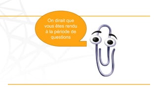 On dirait que
vous êtes rendu
à la période de
questions
 