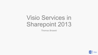 Visio Services in
Sharepoint 2013
Thomas Browet

 