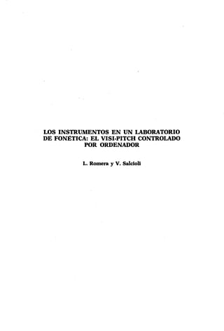 LOS INSTRUMENTOS EN UN LABORATORIO
DE FONÉTICA: EL VISI-PITCH CONTROLADO
           POR ORDENADOR


          L. Romera y V. Salcioli
 