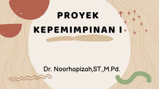 PROYEK
KEPEMIMPINAN I
Dr. Noorhapizah,ST.,M.Pd.
 