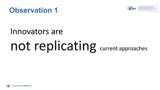 Observation 1

Innovators are

not replicating current approaches
www.visir-network.eu

 