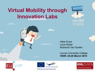 Virtual Mobility through
Innovation Labs
Hilde Evers
Lieve Mulier
Robrecht Van Goolen
Leuven University College
VISIR, 25-26 March 2014
 