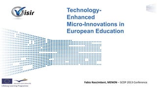 Presenter Name Event Name
Technology-
Enhanced
Micro-Innovations in
European Education
Fabio Nascimbeni, MENON – SCOP 2013 Conference
 