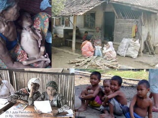 35,1 Juta Penduduk Miskin.
(≤ Rp, 150.000/bulan; 2.100 Kal/orang/hari)
 