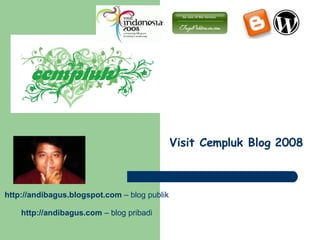Visit Cempluk Blog 2008 http:// andibagus.blogspot.com  – blog publik http:// andibagus.com  – blog pribadi 