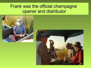 Frank was the official champagne  opener and distributor 