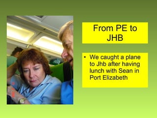 From PE to JHB We caught a plane to Jhb after having lunch with Sean in Port Elizabeth 