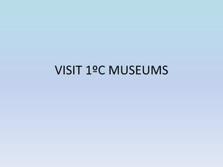 VISIT 1ºC MUSEUMS 