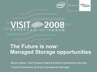 The Future is now:
Managed Storage opportunities
Benno Zollner, Vice President Sales & Portfolio Infrastructure Services
Yvonne Hackenberg, Business Development Manager
 