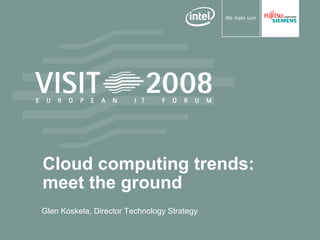 Cloud computing trends:
meet the ground
Glen Koskela, Director Technology Strategy
 