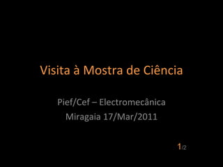 Visita à Mostra de Ciência Pief/Cef – Electromecânica Miragaia 17/Mar/2011 1 /2 
