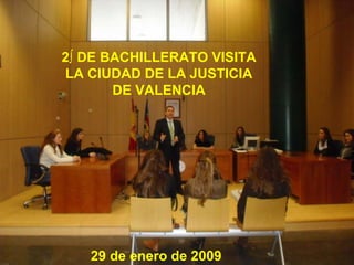 2º DE BACHILLERATO VISITA LA CIUDAD DE LA JUSTICIA DE VALENCIA 29 de enero de 2009 