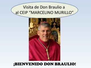 Visita de Don Braulio a 
al CEIP “MARCELINO MURILLO” 
¡BIENVENIDO DON BRAULIO! 
 