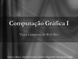 Computação Gráfica I Visita à empresa de Web Bits Vinicius Bispo, Pedro Puppim, Darlon Pegoretti, Fernando Gatti 