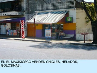 EN EL MAXIKIOSCO VENDEN CHICLES, HELADOS, GOLOSINAS. 