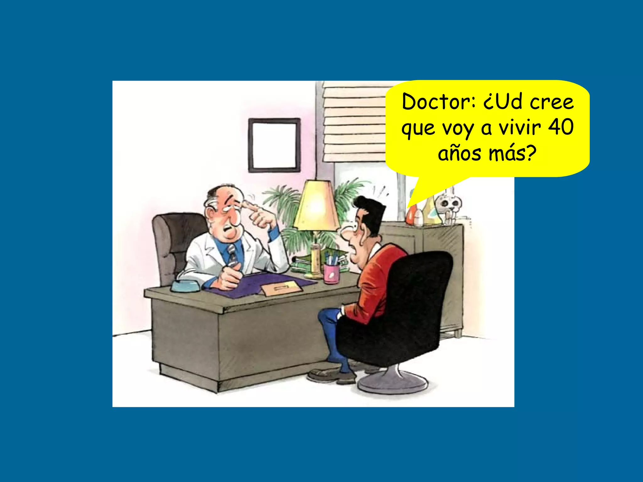 Doctor: ¿Ud cree que voy a vivir 40 años más?